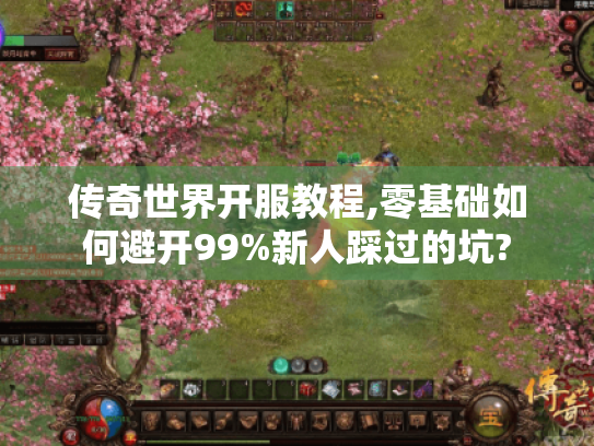 传奇世界开服教程,零基础如何避开99%新人踩过的坑?
