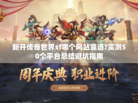 新开传奇世界sf哪个网站靠谱?实测50个平台总结避坑指南 新开传奇世界sf哪个网站靠谱?实测50个平台总结避坑指南