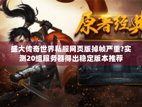 盛大传奇世界私服网页版掉帧严重?实测20组服务器得出稳定版本推荐 盛大传奇世界私服网页版掉帧严重?实测20组服务器得出稳定版本推荐