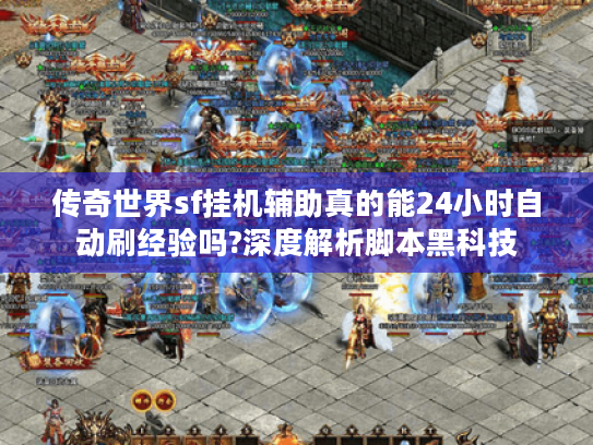 传奇世界sf挂机辅助真的能24小时自动刷经验吗?深度解析脚本黑科技 传奇世界sf挂机辅助真的能24小时自动刷经验吗?深度解析脚本黑科技
