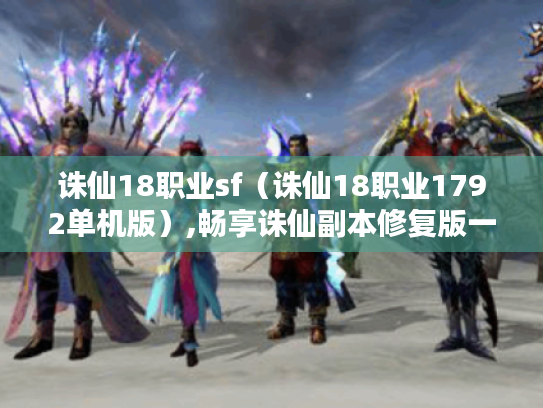 诛仙18职业sf(诛仙18职业1792单机版),畅享诛仙副本修复版一键端 诛仙18职业sf(诛仙18职业1792单机版),畅享诛仙副本修复版一键端