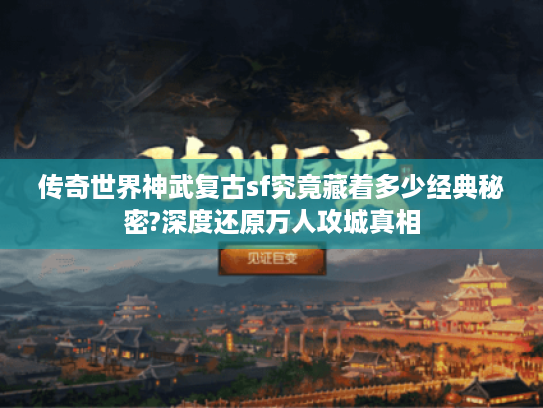 传奇世界神武复古sf究竟藏着多少经典秘密?深度还原万人攻城真相