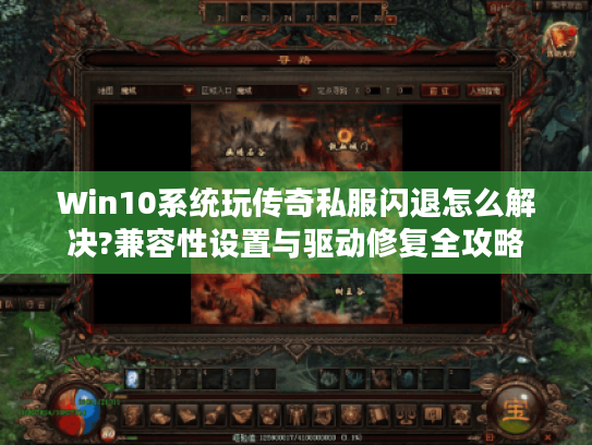 Win10系统玩传奇私服闪退怎么解决?兼容性设置与驱动修复全攻略 Win10系统玩传奇私服闪退怎么解决?兼容性设置与驱动修复全攻略