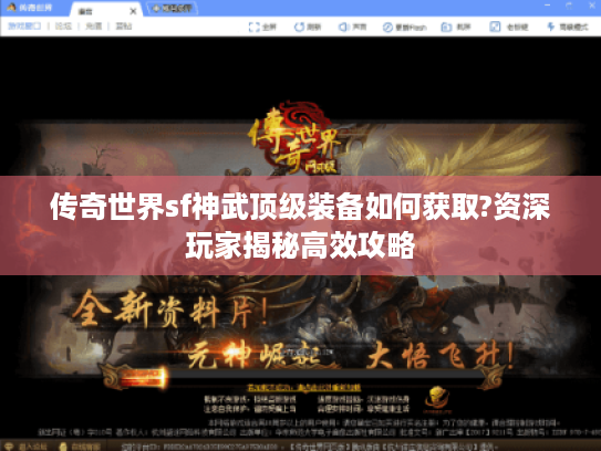 传奇世界sf神武顶级装备如何获取?资深玩家揭秘高效攻略 传奇世界sf神武顶级装备如何获取?资深玩家揭秘高效攻略