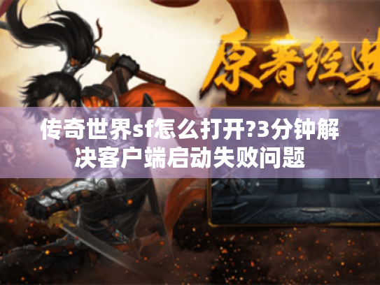 传奇世界sf怎么打开?3分钟解决客户端启动失败问题 传奇世界sf怎么打开?3分钟解决客户端启动失败问题