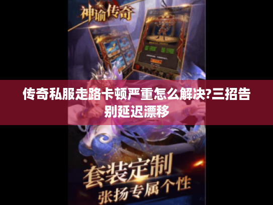 传奇私服走路卡顿严重怎么解决?三招告别延迟漂移 传奇私服走路卡顿严重怎么解决?三招告别延迟漂移