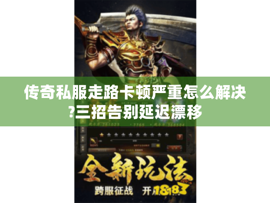 传奇私服走路卡顿严重怎么解决?三招告别延迟漂移 传奇私服走路卡顿严重怎么解决?三招告别延迟漂移