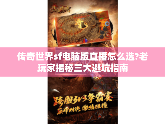 传奇世界sf电脑版直播怎么选?老玩家揭秘三大避坑指南