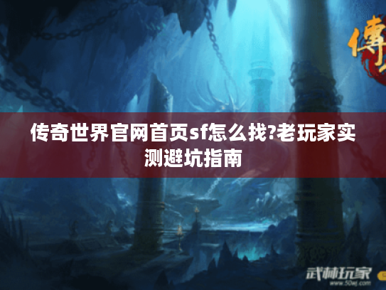 传奇世界官网首页sf怎么找?老玩家实测避坑指南 传奇世界官网首页sf怎么找?老玩家实测避坑指南