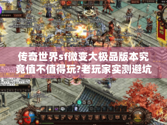 传奇世界sf微变大极品版本究竟值不值得玩?老玩家实测避坑指南 传奇世界sf微变大极品版本究竟值不值得玩?老玩家实测避坑指南