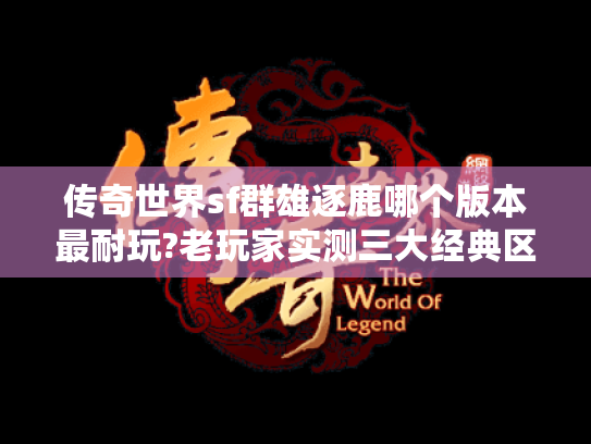 传奇世界sf群雄逐鹿哪个版本最耐玩?老玩家实测三大经典区服 传奇世界sf群雄逐鹿哪个版本最耐玩?老玩家实测三大经典区服
