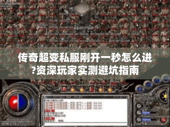 传奇超变私服刚开一秒怎么进?资深玩家实测避坑指南 传奇超变私服刚开一秒怎么进?资深玩家实测避坑指南