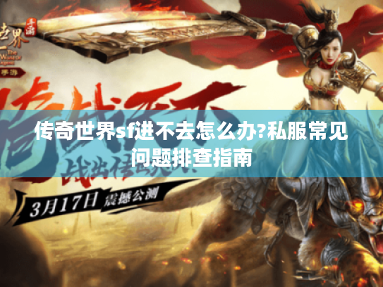 传奇世界sf进不去怎么办?私服常见问题排查指南 传奇世界sf进不去怎么办?私服常见问题排查指南