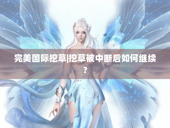 完美国际挖草|挖草被中断后如何继续? 完美国际挖草|挖草被中断后如何继续?