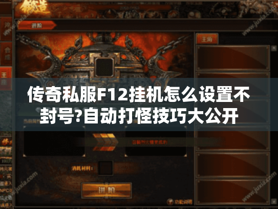 传奇私服F12挂机怎么设置不封号?自动打怪技巧大公开 传奇私服F12挂机怎么设置不封号?自动打怪技巧大公开