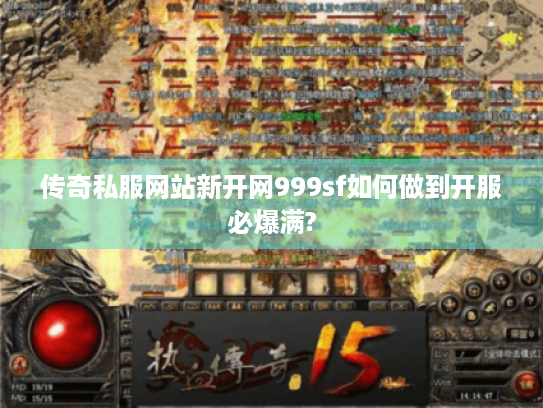 传奇私服网站新开网999sf如何做到开服必爆满? 传奇私服网站新开网999sf如何做到开服必爆满?