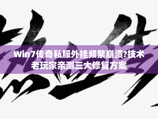 Win7传奇私服外挂频繁崩溃?技术老玩家亲测三大修复方案 Win7传奇私服外挂频繁崩溃?技术老玩家亲测三大修复方案