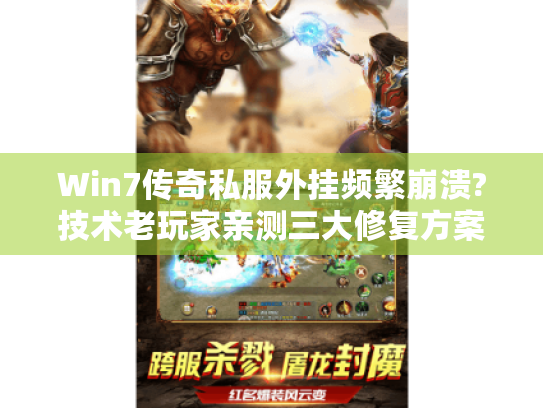 Win7传奇私服外挂频繁崩溃?技术老玩家亲测三大修复方案 Win7传奇私服外挂频繁崩溃?技术老玩家亲测三大修复方案