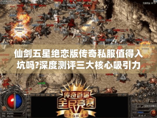 仙剑五星绝恋版传奇私服值得入坑吗?深度测评三大核心吸引力