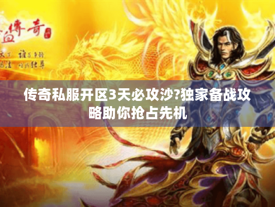 传奇私服开区3天必攻沙?独家备战攻略助你抢占先机 传奇私服开区3天必攻沙?独家备战攻略助你抢占先机