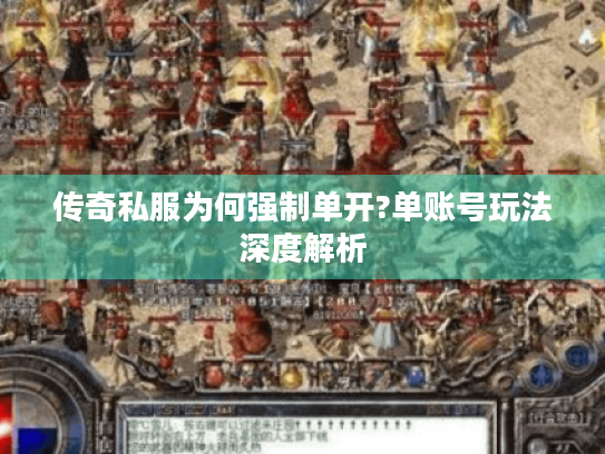 传奇私服为何强制单开?单账号玩法深度解析