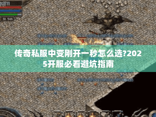 传奇私服中变刚开一秒怎么选?2025开服必看避坑指南 传奇私服中变刚开一秒怎么选?2025开服必看避坑指南
