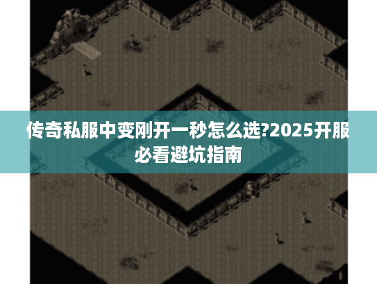 传奇私服中变刚开一秒怎么选?2025开服必看避坑指南 传奇私服中变刚开一秒怎么选?2025开服必看避坑指南