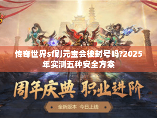 传奇世界sf刷元宝会被封号吗?2025年实测五种安全方案 传奇世界sf刷元宝会被封号吗?2025年实测五种安全方案