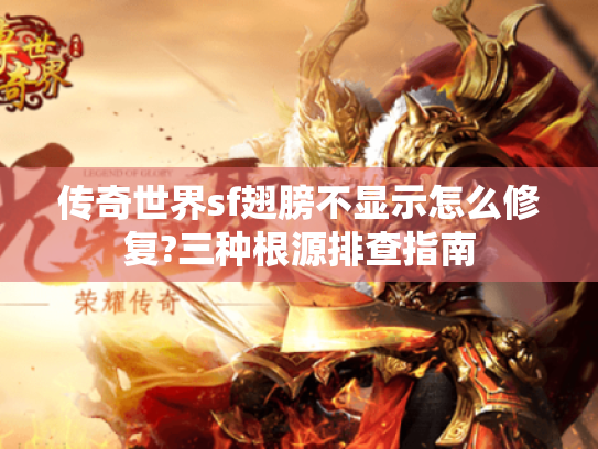 传奇世界sf翅膀不显示怎么修复?三种根源排查指南 传奇世界sf翅膀不显示怎么修复?三种根源排查指南