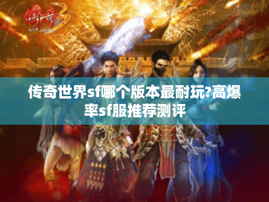 传奇世界sf哪个版本最耐玩?高爆率sf服推荐测评 传奇世界sf哪个版本最耐玩?高爆率sf服推荐测评