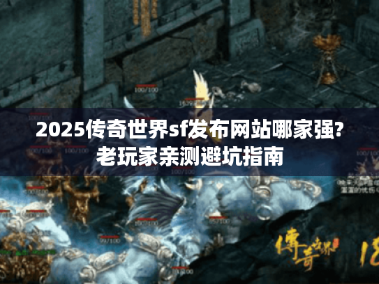 2025传奇世界sf发布网站哪家强?老玩家亲测避坑指南 2025传奇世界sf发布网站哪家强?老玩家亲测避坑指南