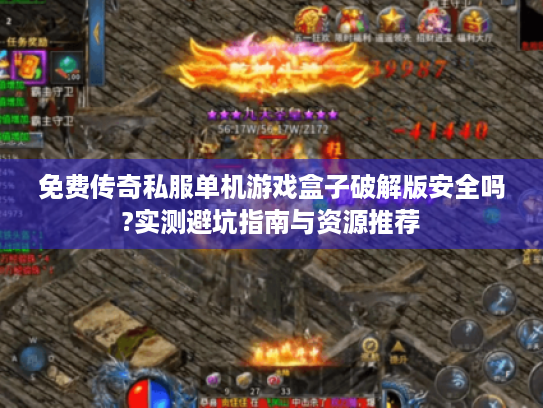 免费传奇私服单机游戏盒子破解版安全吗?实测避坑指南与资源推荐 免费传奇私服单机游戏盒子破解版安全吗?实测避坑指南与资源推荐