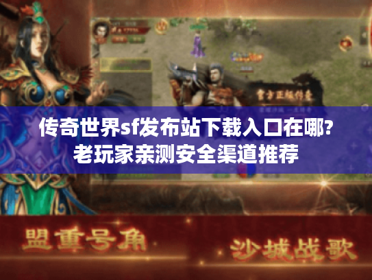 传奇世界sf发布站下载入口在哪?老玩家亲测安全渠道推荐 传奇世界sf发布站下载入口在哪?老玩家亲测安全渠道推荐