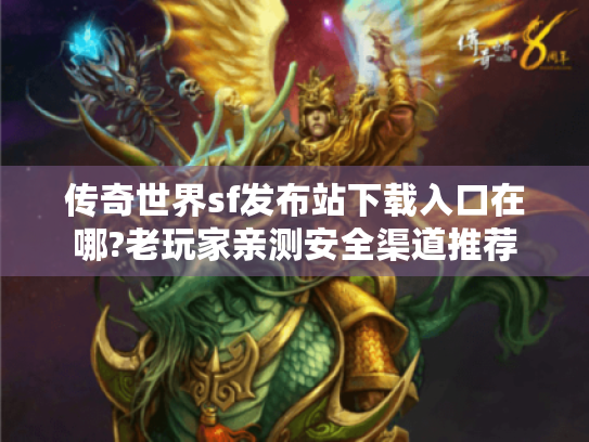 传奇世界sf发布站下载入口在哪?老玩家亲测安全渠道推荐 传奇世界sf发布站下载入口在哪?老玩家亲测安全渠道推荐