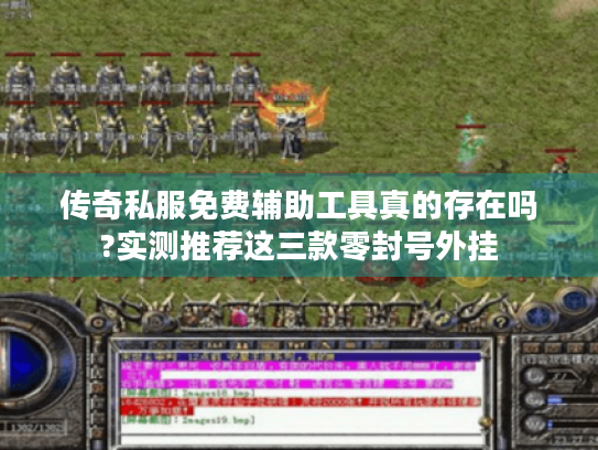 传奇私服免费辅助工具真的存在吗?实测推荐这三款零封号外挂 传奇私服免费辅助工具真的存在吗?实测推荐这三款零封号外挂