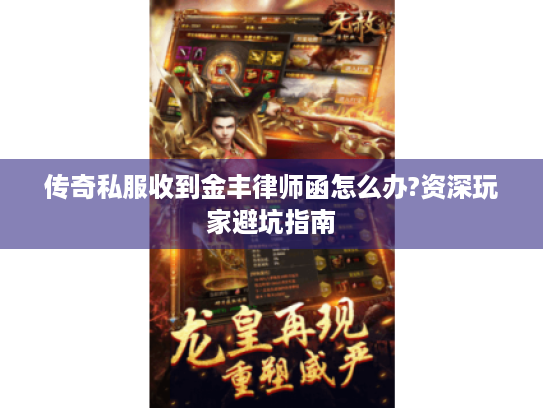 传奇私服收到金丰律师函怎么办?资深玩家避坑指南 传奇私服收到金丰律师函怎么办?资深玩家避坑指南