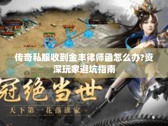 传奇私服收到金丰律师函怎么办?资深玩家避坑指南 传奇私服收到金丰律师函怎么办?资深玩家避坑指南