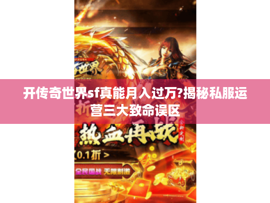 开传奇世界sf真能月入过万?揭秘私服运营三大致命误区 开传奇世界sf真能月入过万?揭秘私服运营三大致命误区