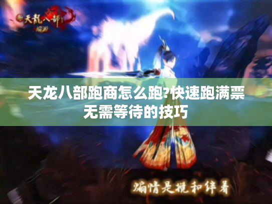 天龙八部跑商怎么跑?快速跑满票无需等待的技巧 天龙八部跑商怎么跑?快速跑满票无需等待的技巧