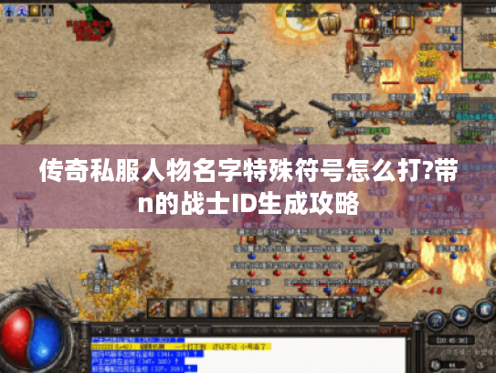 传奇私服人物名字特殊符号怎么打?带n的战士ID生成攻略