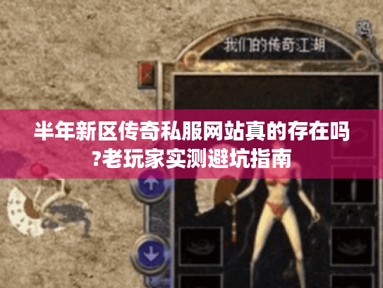 半年新区传奇私服网站真的存在吗?老玩家实测避坑指南 半年新区传奇私服网站真的存在吗?老玩家实测避坑指南