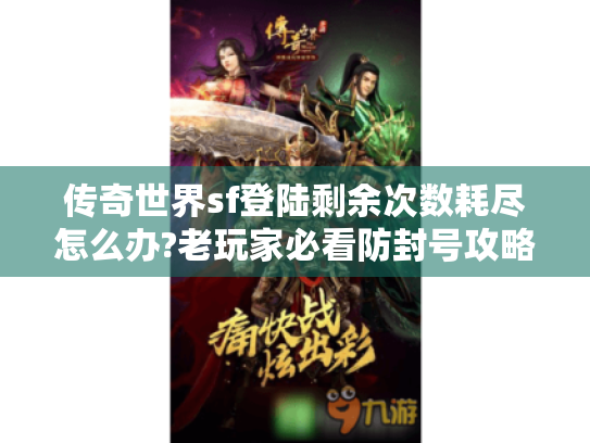 传奇世界sf登陆剩余次数耗尽怎么办?老玩家必看防封号攻略 传奇世界sf登陆剩余次数耗尽怎么办?老玩家必看防封号攻略