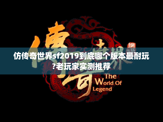 仿传奇世界sf2019到底哪个版本最耐玩?老玩家实测推荐 仿传奇世界sf2019到底哪个版本最耐玩?老玩家实测推荐