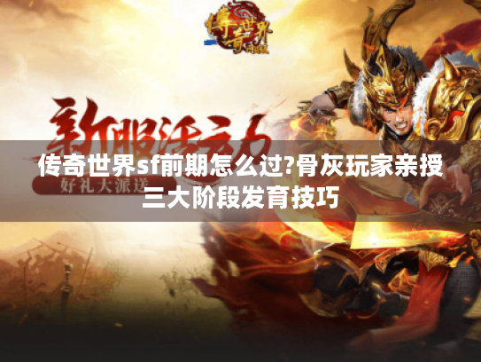 传奇世界sf前期怎么过?骨灰玩家亲授三大阶段发育技巧 传奇世界sf前期怎么过?骨灰玩家亲授三大阶段发育技巧