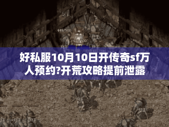 好私服10月10日开传奇sf万人预约?开荒攻略提前泄露 好私服10月10日开传奇sf万人预约?开荒攻略提前泄露