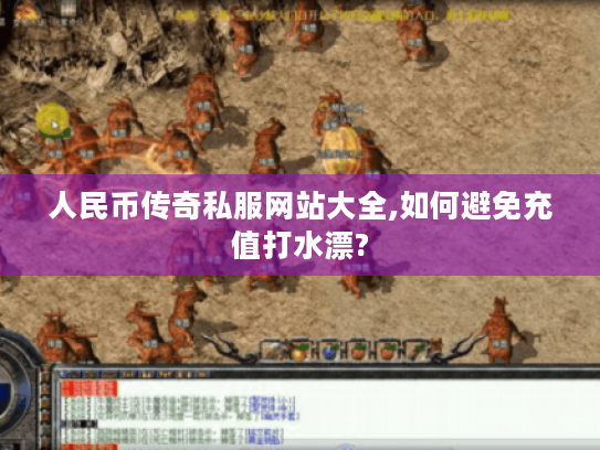 人民币传奇私服网站大全,如何避免充值打水漂? 人民币传奇私服网站大全,如何避免充值打水漂?