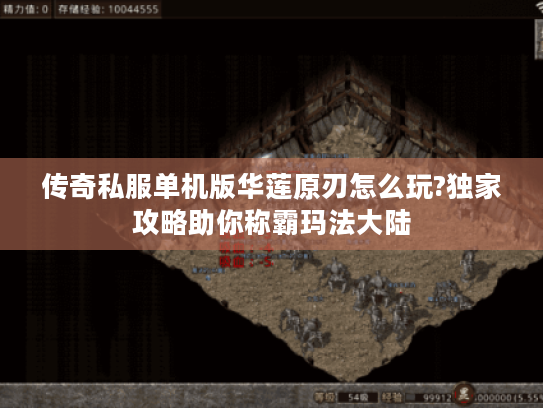 传奇私服单机版华莲原刃怎么玩?独家攻略助你称霸玛法大陆 传奇私服单机版华莲原刃怎么玩?独家攻略助你称霸玛法大陆