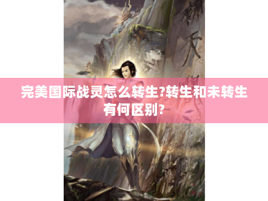 完美国际战灵怎么转生?转生和未转生有何区别? 完美国际战灵怎么转生?转生和未转生有何区别?