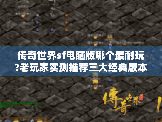 传奇世界sf电脑版哪个最耐玩?老玩家实测推荐三大经典版本