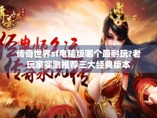 传奇世界sf电脑版哪个最耐玩?老玩家实测推荐三大经典版本
